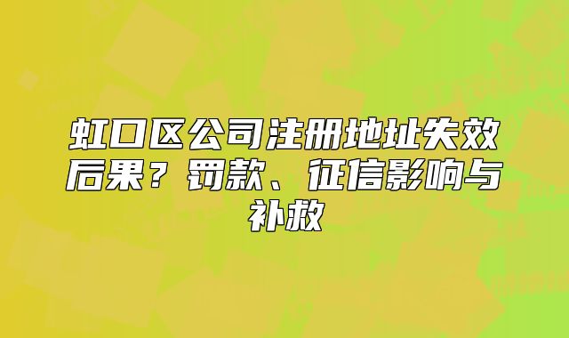 虹口區(qū)公司注冊地址失效后果？罰款、征信影響與補(bǔ)救