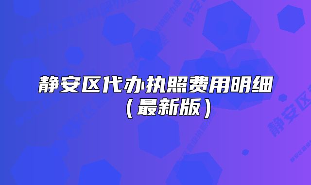 靜安區(qū)代辦執(zhí)照費(fèi)用明細(xì)（最新版）