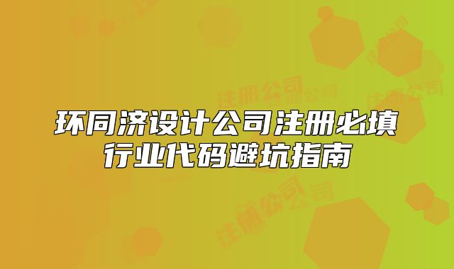環(huán)同濟設(shè)計公司注冊必填行業(yè)代碼避坑指南