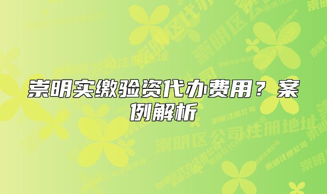 崇明實(shí)繳驗(yàn)資代辦費(fèi)用？案例解析