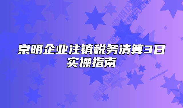 崇明企業(yè)注銷稅務(wù)清算3日實(shí)操指南