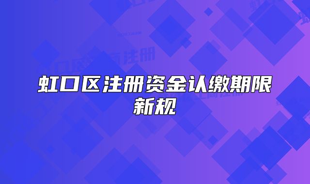 虹口區(qū)注冊資金認繳期限新規(guī)