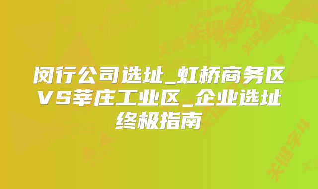閔行公司選址_虹橋商務(wù)區(qū)VS莘莊工業(yè)區(qū)_企業(yè)選址終極指南