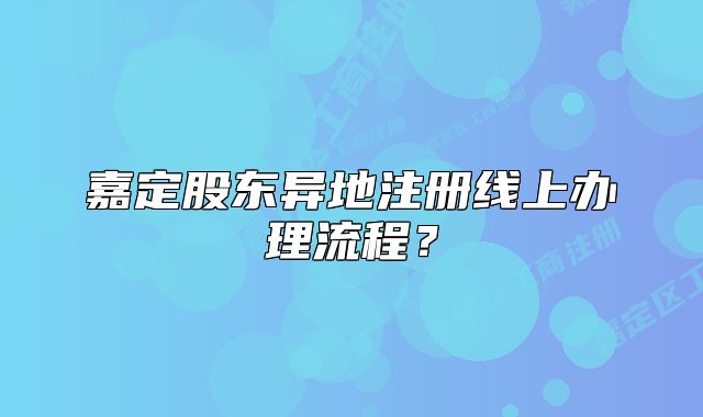 嘉定股東異地注冊線上辦理流程？