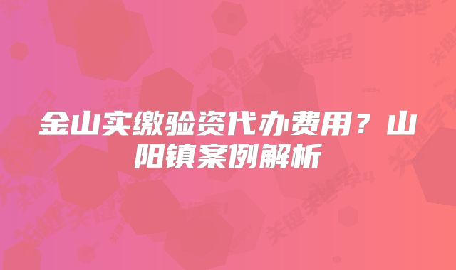 金山實繳驗資代辦費用？山陽鎮(zhèn)案例解析
