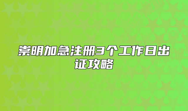 崇明加急注冊(cè)3個(gè)工作日出證攻略