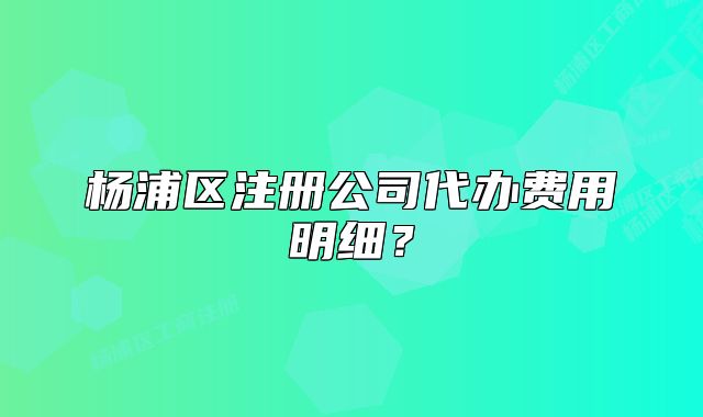 楊浦區(qū)注冊公司代辦費用明細(xì)？