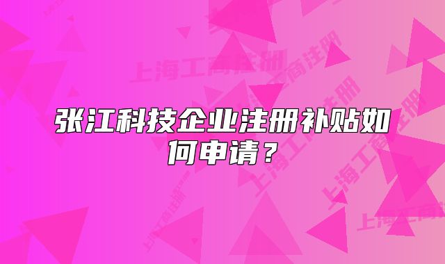 張江科技企業(yè)注冊(cè)補(bǔ)貼如何申請(qǐng)？