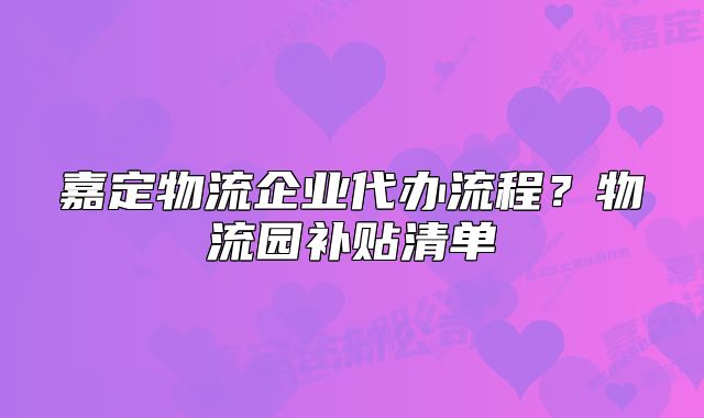 嘉定物流企業(yè)代辦流程？物流園補(bǔ)貼清單