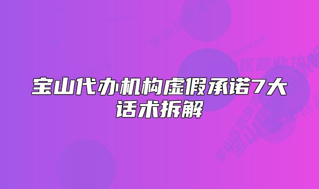 寶山代辦機構(gòu)虛假承諾7大話術(shù)拆解