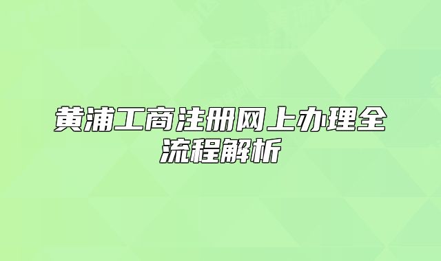 黃浦工商注冊網(wǎng)上辦理全流程解析