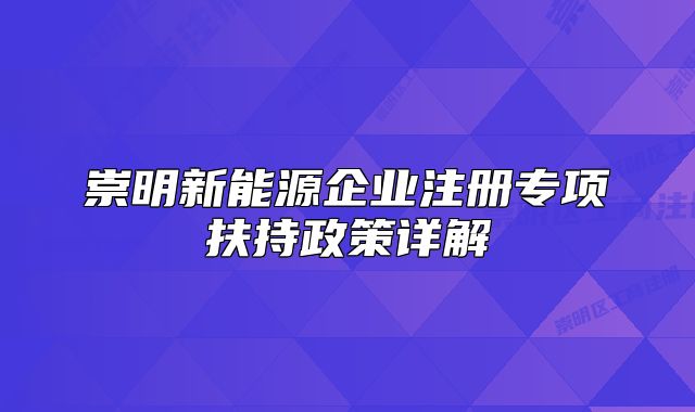 崇明新能源企業(yè)注冊專項扶持政策詳解