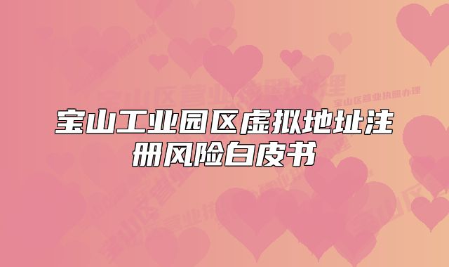 寶山工業(yè)園區(qū)虛擬地址注冊風險白皮書