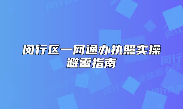 閔行區(qū)一網(wǎng)通辦執(zhí)照實操避雷指南