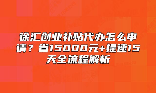 徐匯創(chuàng)業(yè)補(bǔ)貼代辦怎么申請(qǐng)？省15000元全流程解析