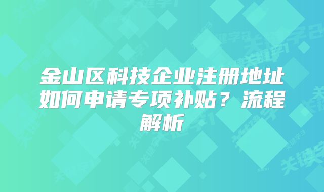 金山區(qū)科技企業(yè)注冊地址如何申請專項(xiàng)補(bǔ)貼？流程解析