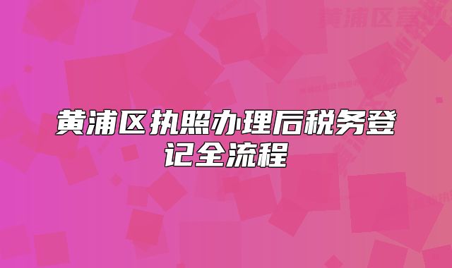 黃浦區(qū)執(zhí)照辦理后稅務登記全流程