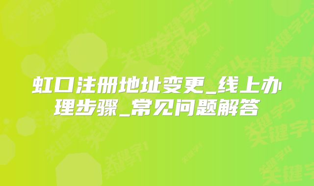 虹口注冊(cè)地址變更_線上辦理步驟_常見(jiàn)問(wèn)題解答