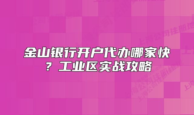 金山銀行開戶代辦哪家快？工業(yè)區(qū)實戰(zhàn)攻略