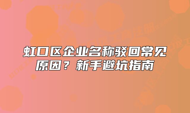虹口區(qū)企業(yè)名稱駁回常見原因？新手避坑指南
