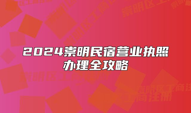 2024崇明民宿營(yíng)業(yè)執(zhí)照辦理全攻略