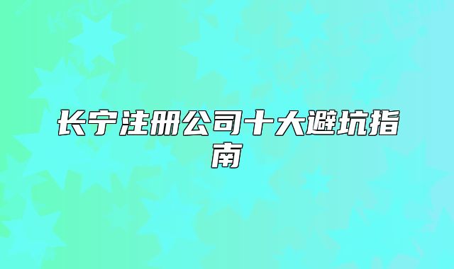 長寧注冊公司十大避坑指南