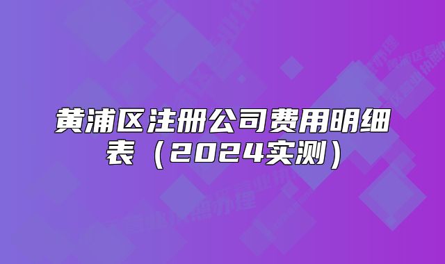 黃浦區(qū)注冊公司費用明細表（2024實測）