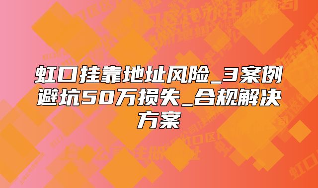 虹口掛靠地址風(fēng)險(xiǎn)_避坑50萬(wàn)損失_合規(guī)解決方案