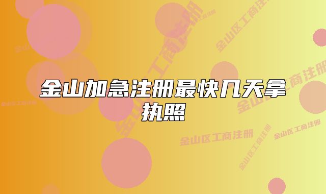 金山加急注冊最快幾天拿執(zhí)照