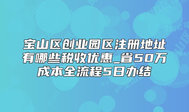 寶山區(qū)創(chuàng)業(yè)園區(qū)注冊地址有哪些稅收優(yōu)惠_省50萬成本全流程5日辦結(jié)