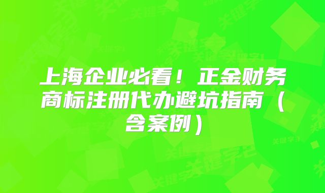 上海企業(yè)必看！正金財(cái)務(wù)商標(biāo)注冊(cè)代辦避坑指南（含案例）