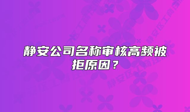 靜安公司名稱審核高頻被拒原因？