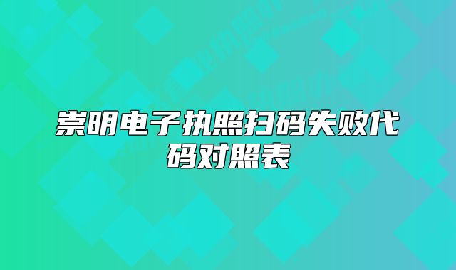 崇明電子執(zhí)照掃碼失敗代碼對(duì)照表