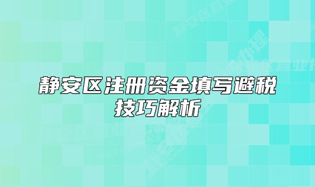 靜安區(qū)注冊(cè)資金填寫(xiě)避稅技巧解析