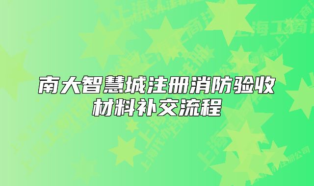 南大智慧城注冊消防驗收材料補交流程