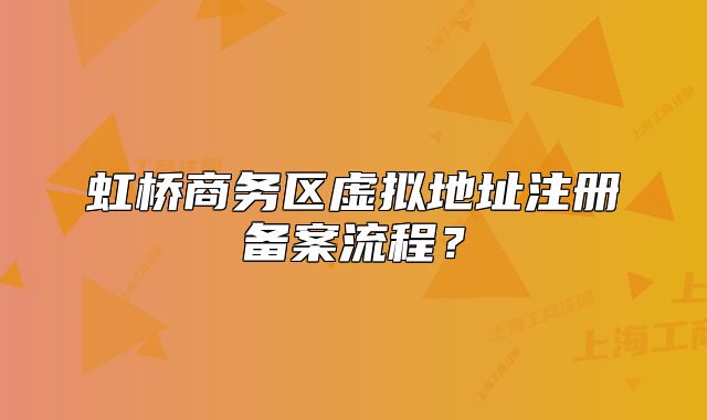 虹橋商務區(qū)虛擬地址注冊備案流程？