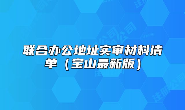 聯(lián)合辦公地址實審材料清單（寶山最新版）