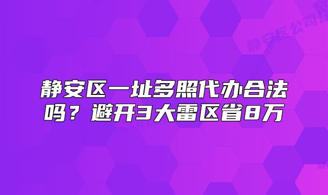 靜安區(qū)一址多照代辦合法嗎？避開3大雷區(qū)省8萬