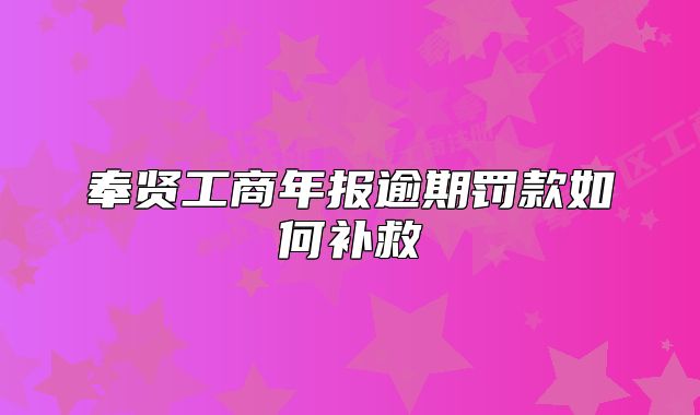 奉賢工商年報逾期罰款如何補(bǔ)救