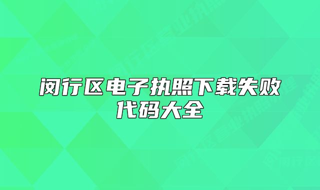 閔行區(qū)電子執(zhí)照下載失敗代碼大全