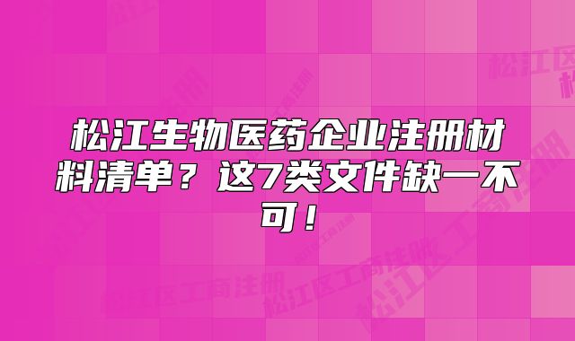 松江生物醫(yī)藥企業(yè)注冊材料清單？這7類文件缺一不可！