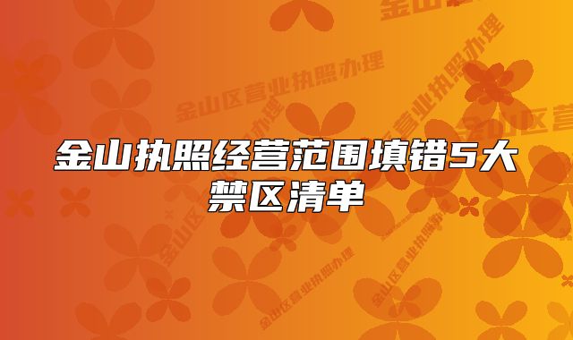 金山執(zhí)照經(jīng)營(yíng)范圍填錯(cuò)5大禁區(qū)清單