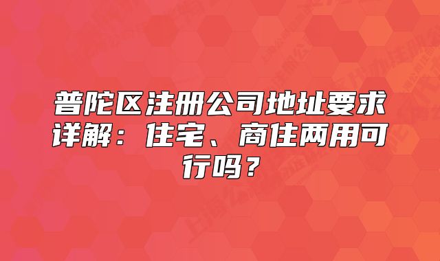 普陀區(qū)注冊公司地址要求詳解：住宅、商住兩用可行嗎？