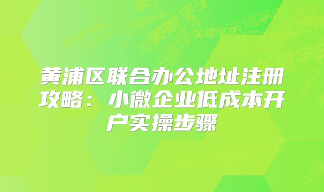 黃浦區(qū)聯(lián)合辦公地址注冊(cè)攻略：小微企業(yè)低成本開(kāi)戶實(shí)操步驟