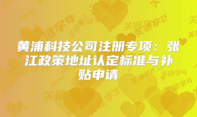 黃浦科技公司注冊(cè)專項(xiàng)：張江政策地址認(rèn)定標(biāo)準(zhǔn)與補(bǔ)貼申請(qǐng)