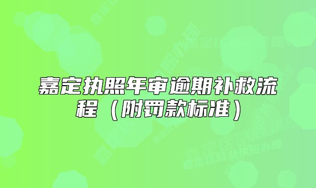 嘉定執(zhí)照年審逾期補救流程（附罰款標(biāo)準(zhǔn)）