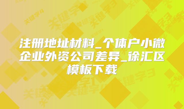 注冊地址材料_個體戶小微企業(yè)外資公司差異_徐匯區(qū)模板下載
