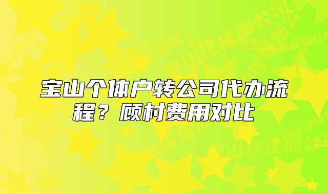 寶山個體戶轉(zhuǎn)公司代辦流程？顧村費用對比