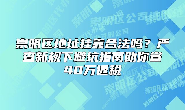 崇明區(qū)地址掛靠合法嗎？嚴(yán)查新規(guī)下避坑助你省40萬(wàn)返稅