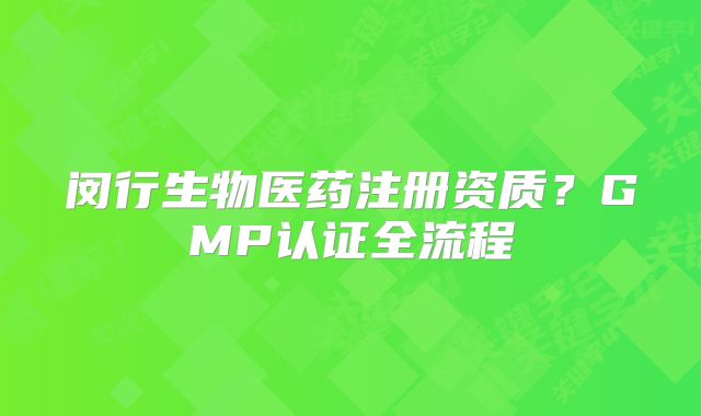 閔行生物醫(yī)藥注冊(cè)資質(zhì)？GMP認(rèn)證全流程